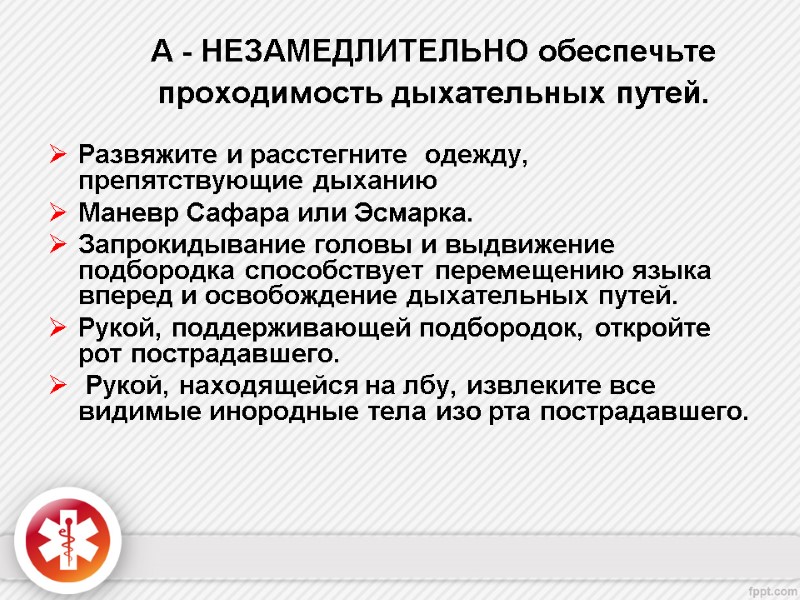 А - НЕЗАМЕДЛИТЕЛЬНО обеспечьте проходимость дыхательных путей.   Развяжите и расстегните  одежду,